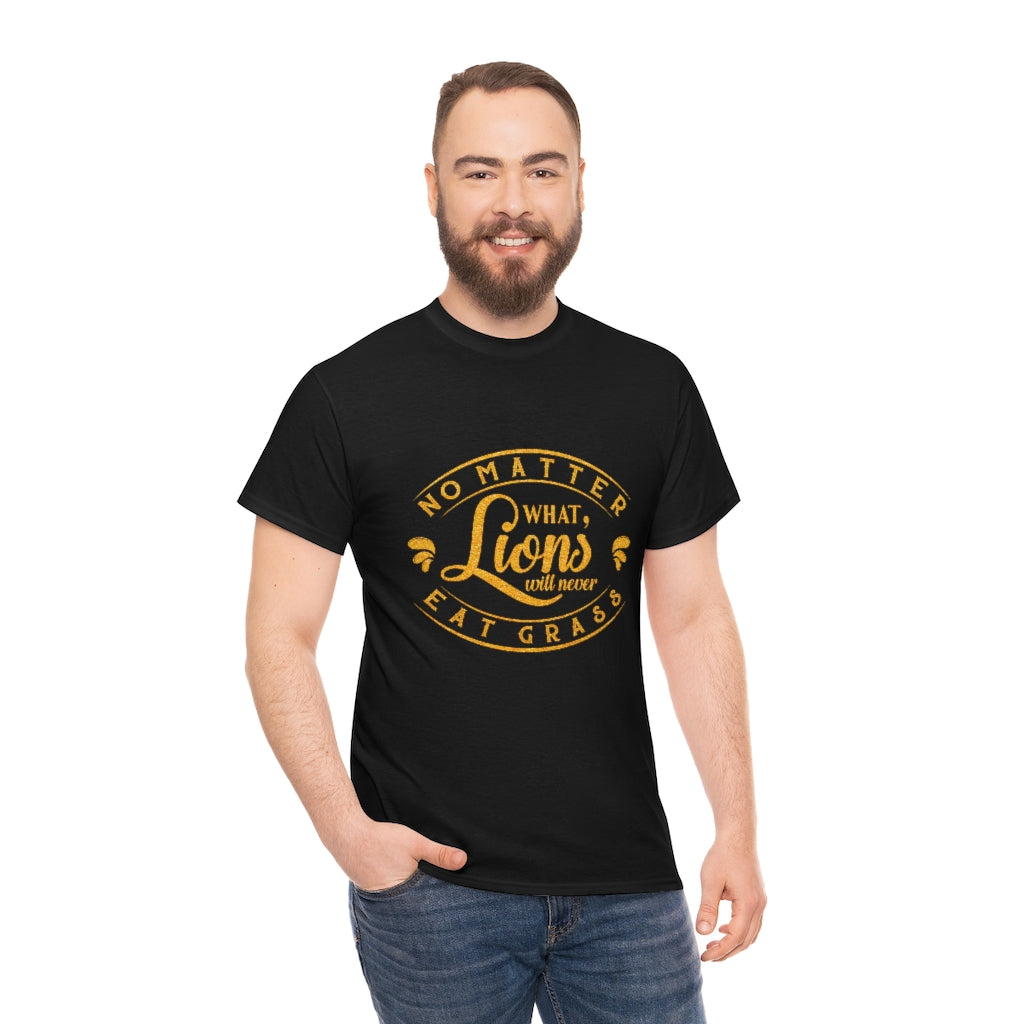 No matter What , Lions Will Never Eat Grass - Unisex Tee