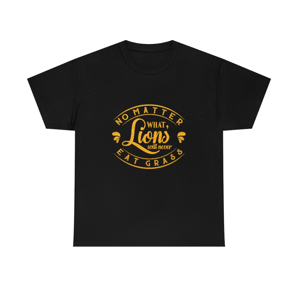No matter What , Lions Will Never Eat Grass - Unisex Tee