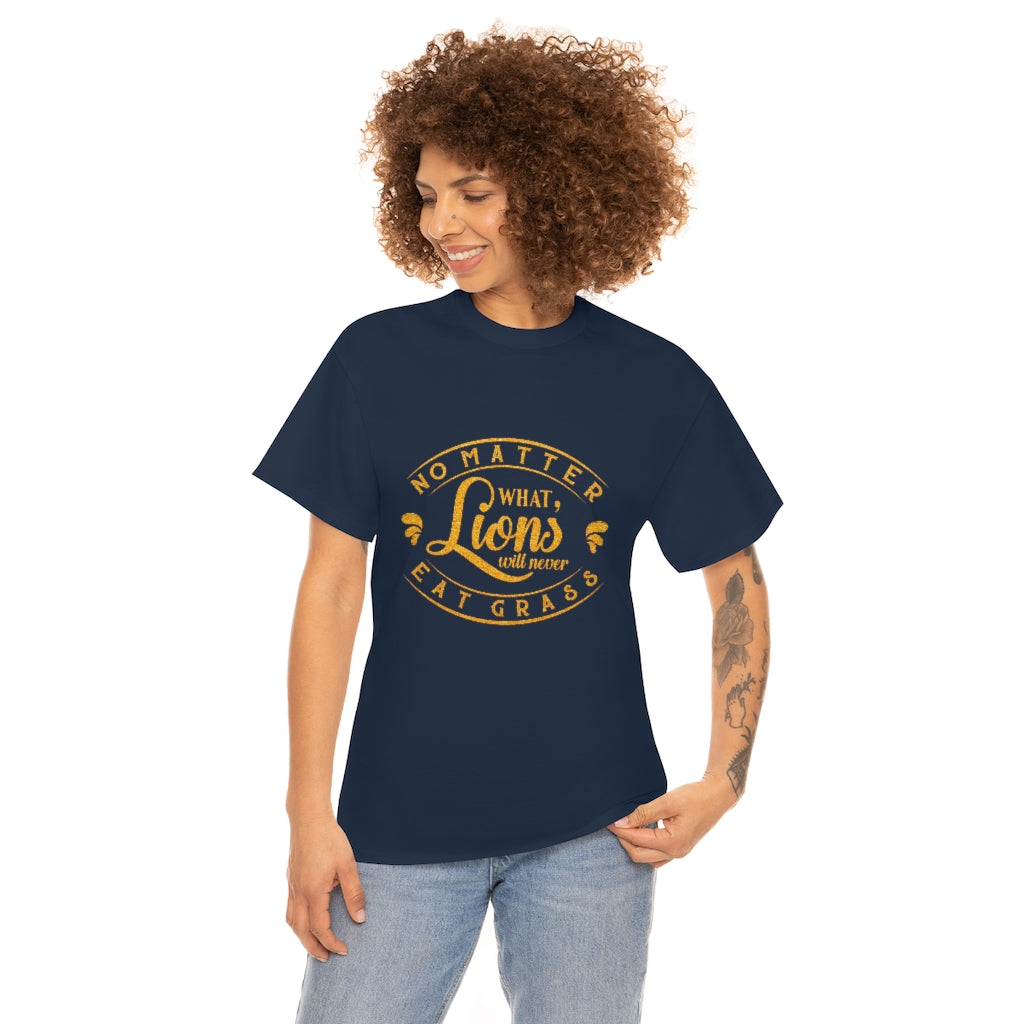 No matter What , Lions Will Never Eat Grass - Unisex Tee
