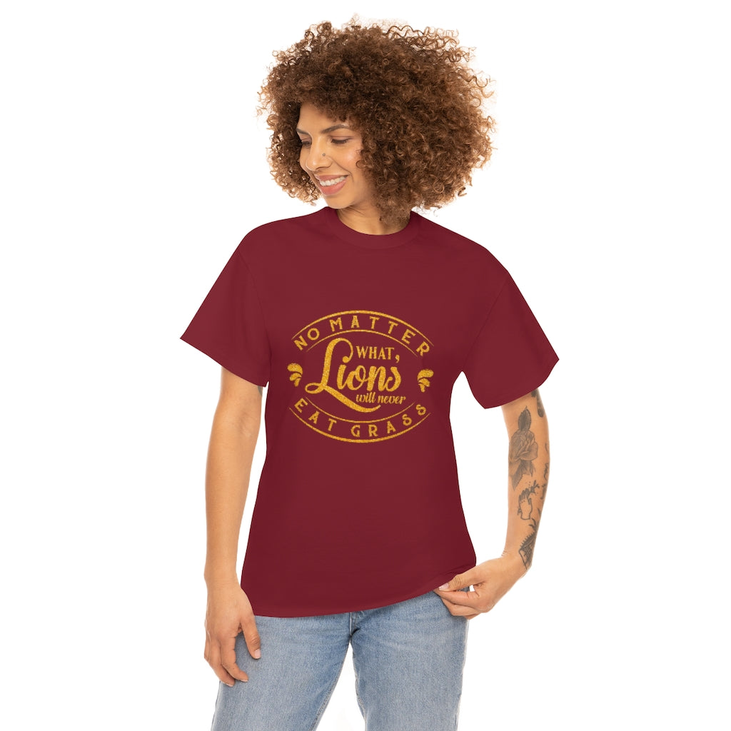 No matter What , Lions Will Never Eat Grass - Unisex Tee