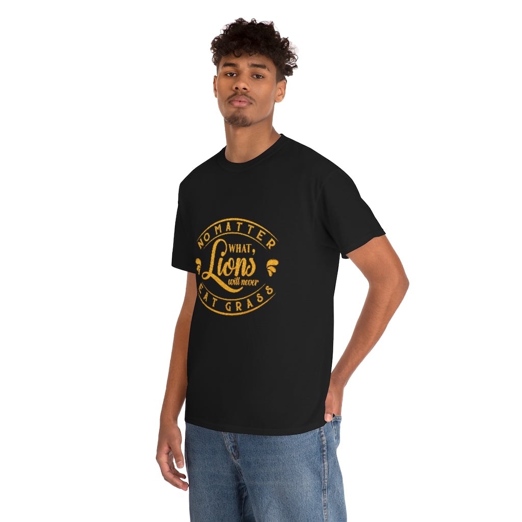 No matter What , Lions Will Never Eat Grass - Unisex Tee