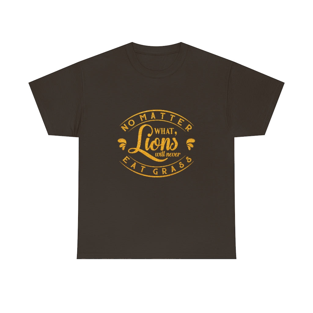 No matter What , Lions Will Never Eat Grass - Unisex Tee