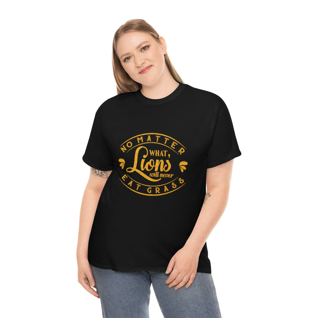 No matter What , Lions Will Never Eat Grass - Unisex Tee