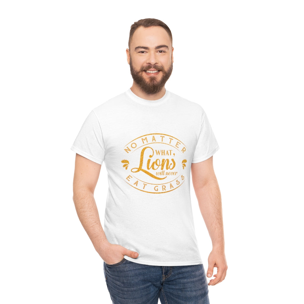 No matter What , Lions Will Never Eat Grass - Unisex Tee