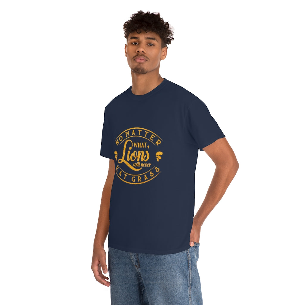 No matter What , Lions Will Never Eat Grass - Unisex Tee