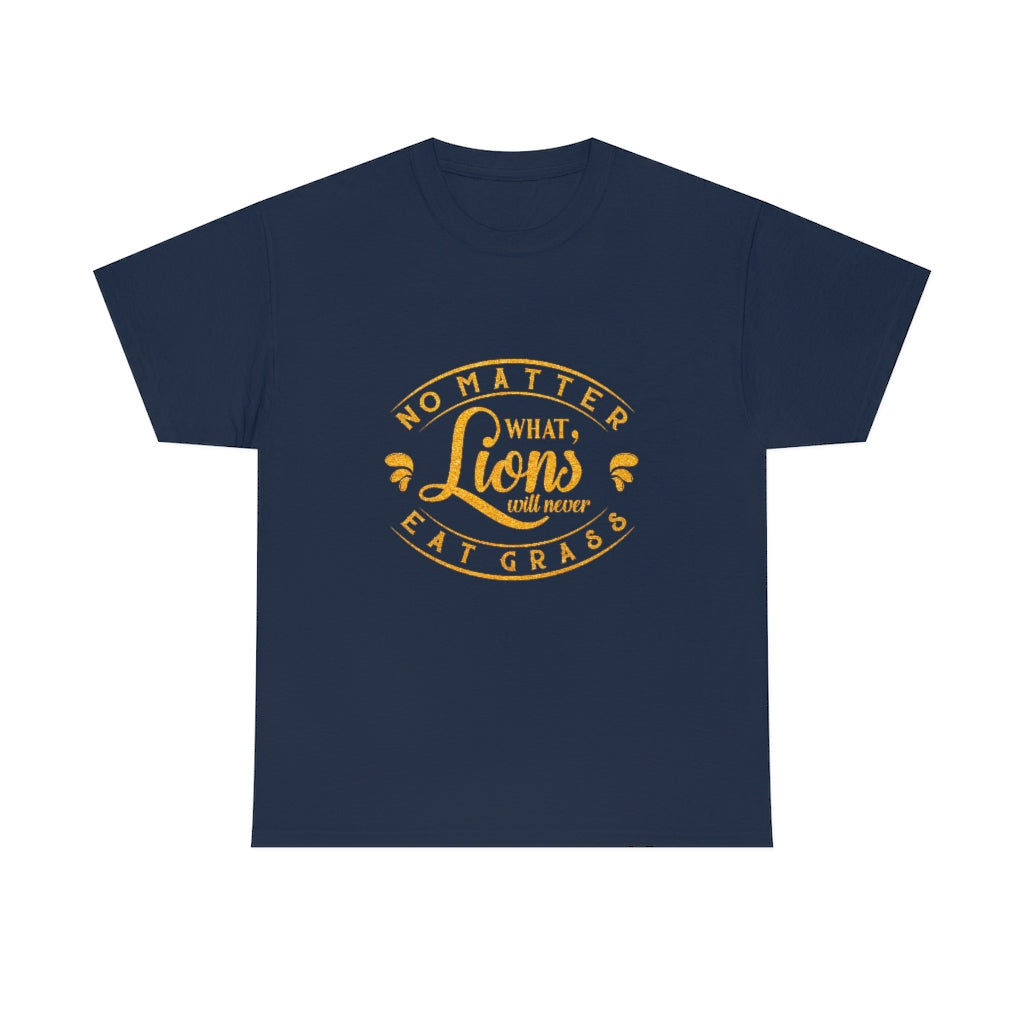 No matter What , Lions Will Never Eat Grass - Unisex Tee