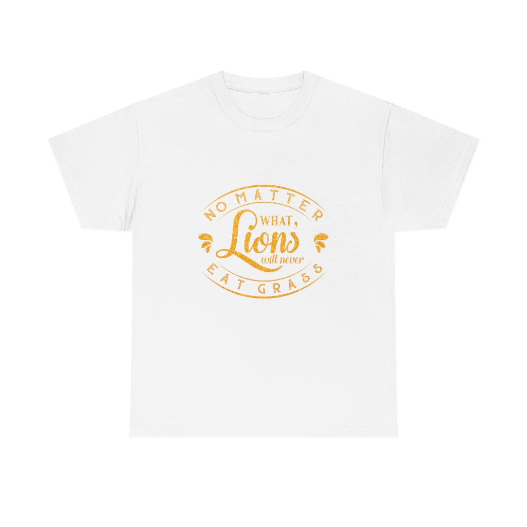 No matter What , Lions Will Never Eat Grass - Unisex Tee