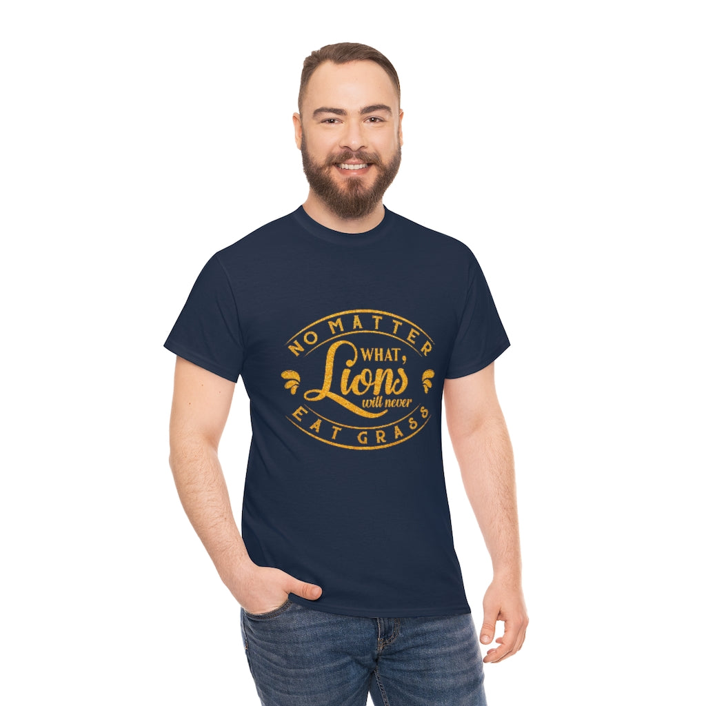No matter What , Lions Will Never Eat Grass - Unisex Tee