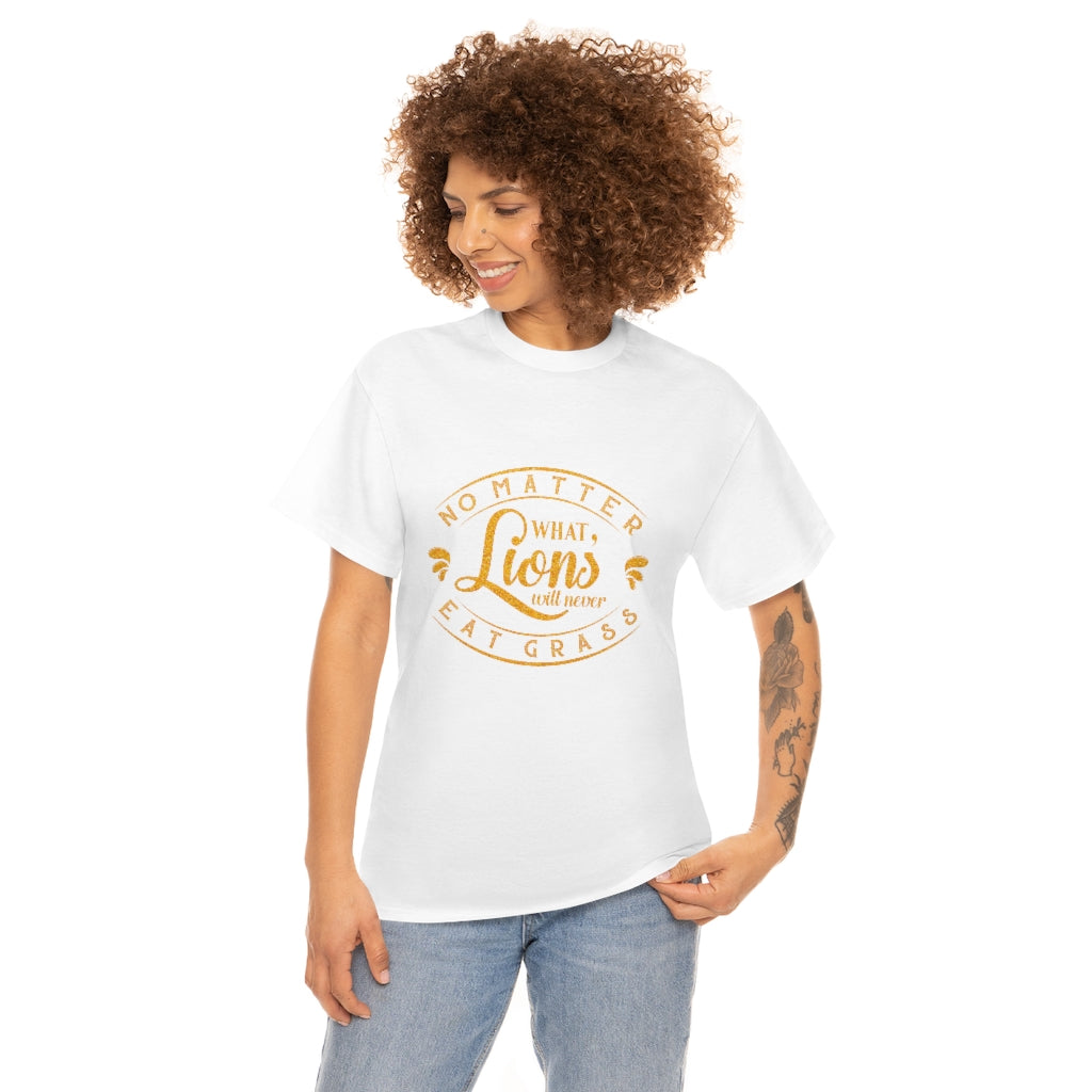 No matter What , Lions Will Never Eat Grass - Unisex Tee