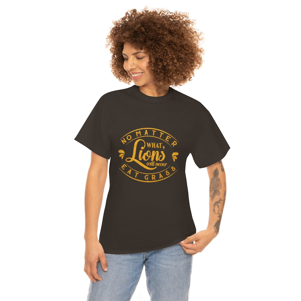 No matter What , Lions Will Never Eat Grass - Unisex Tee
