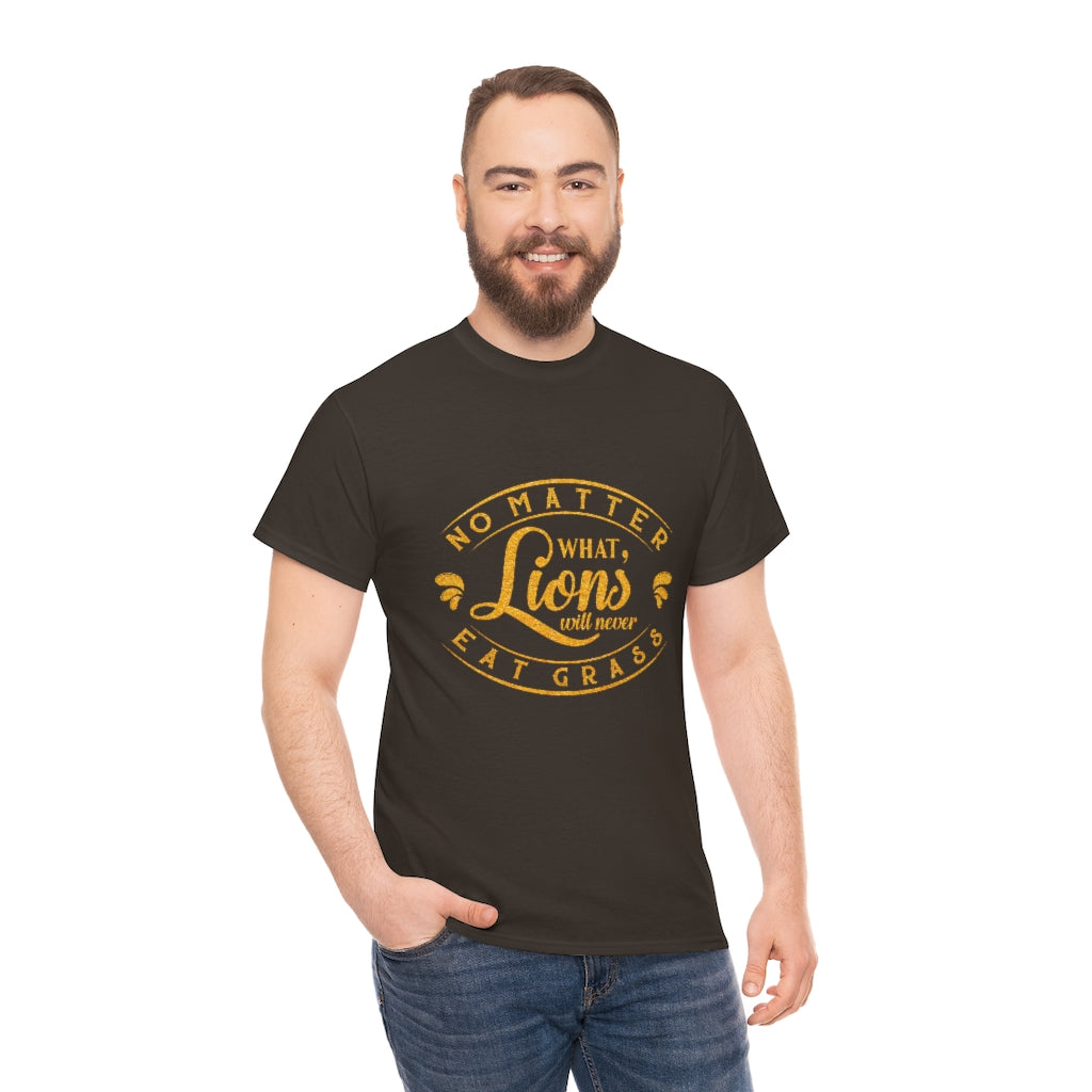 No matter What , Lions Will Never Eat Grass - Unisex Tee