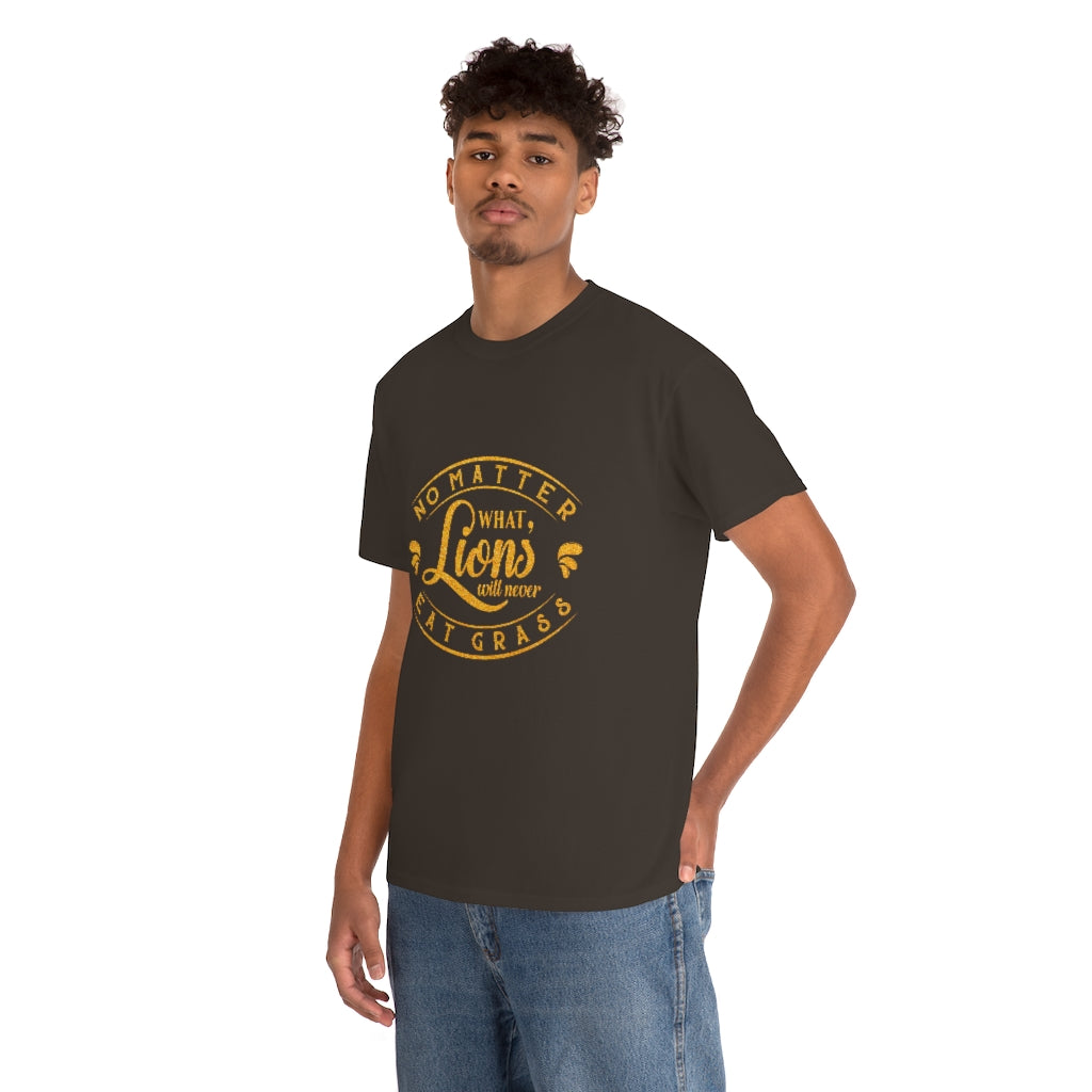 No matter What , Lions Will Never Eat Grass - Unisex Tee